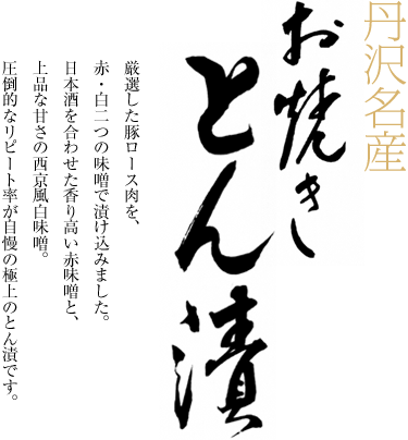 丹沢名産 「お焼きとん漬」。厳選した豚肉を赤白2種の味噌漬けにした自慢の逸品。贈答品・お取り寄せ品として。圧倒的なリピート率が自慢です。